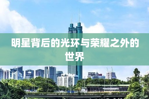 明星背后的光環(huán)與榮耀之外的世界