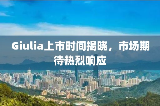 Giulia上市時(shí)間揭曉，市場(chǎng)期待熱烈響應(yīng)