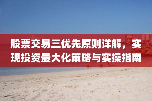 股票交易三優(yōu)先原則詳解，實現(xiàn)投資最大化策略與實操指南