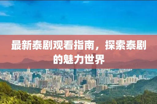 最新泰劇觀看指南，探索泰劇的魅力世界