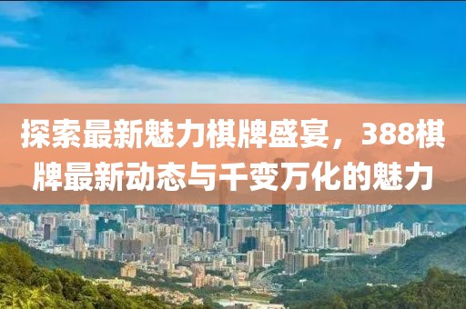 探索最新魅力棋牌盛宴，388棋牌最新動(dòng)態(tài)與千變?nèi)f化的魅力