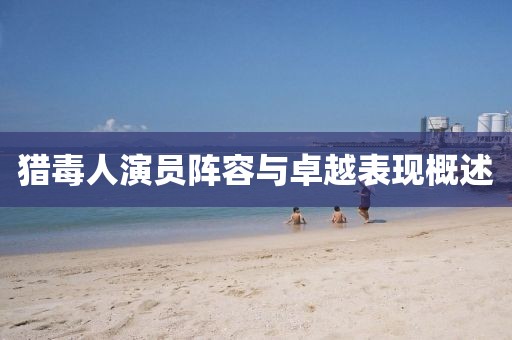 獵毒人演員陣容與卓越表現(xiàn)概述