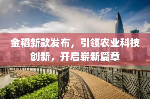 金稻新款發(fā)布，引領農(nóng)業(yè)科技創(chuàng)新，開啟嶄新篇章