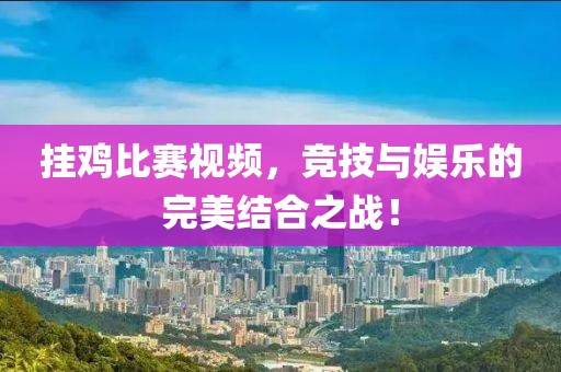 掛雞比賽視頻，競(jìng)技與娛樂(lè)的完美結(jié)合之戰(zhàn)！