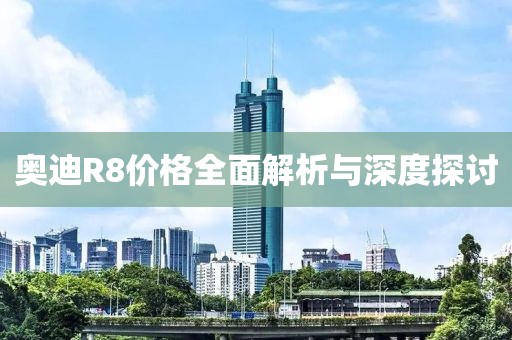 奧迪R8價格全面解析與深度探討