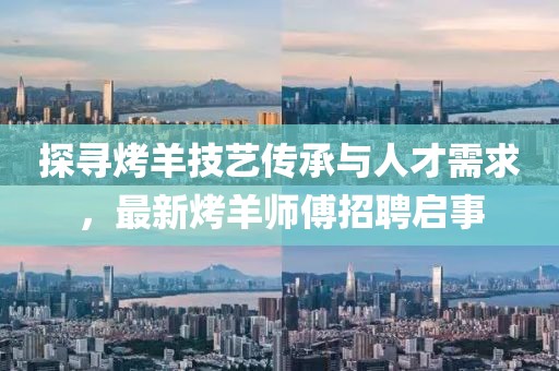 探尋烤羊技藝傳承與人才需求，最新烤羊師傅招聘啟事