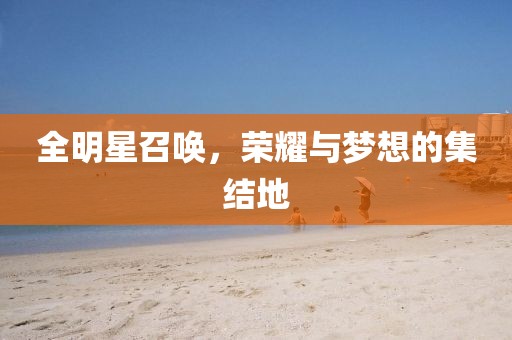 全明星召喚，榮耀與夢想的集結(jié)地