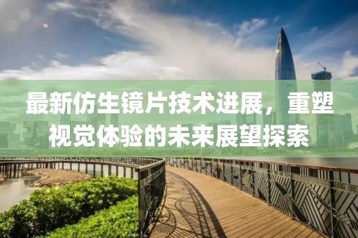 最新仿生鏡片技術(shù)進(jìn)展，重塑視覺體驗(yàn)的未來展望探索