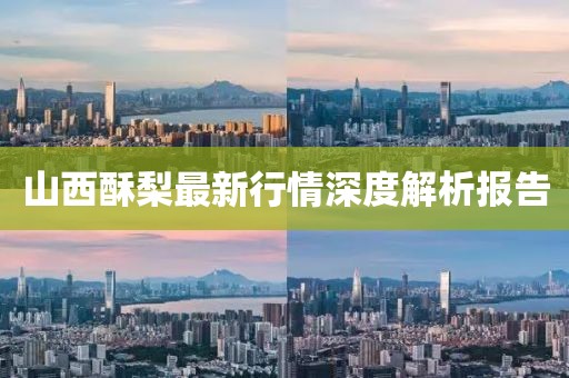 山西酥梨最新行情深度解析報(bào)告