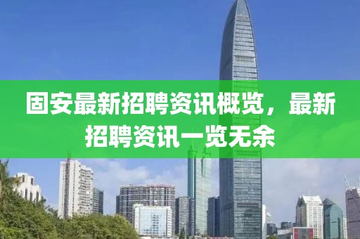 固安最新招聘資訊概覽，最新招聘資訊一覽無余