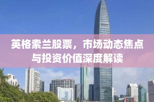 英格索蘭股票，市場動態(tài)焦點與投資價值深度解讀