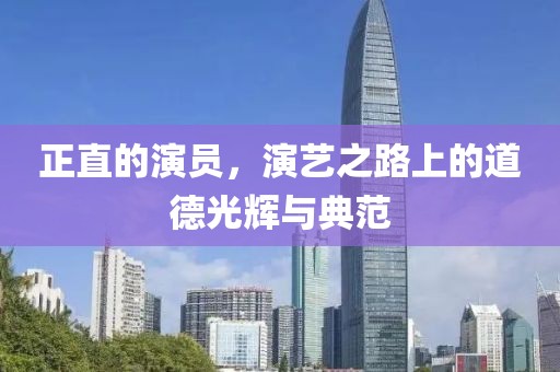 正直的演員，演藝之路上的道德光輝與典范