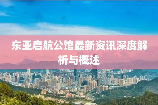 東亞啟航公館最新資訊深度解析與概述