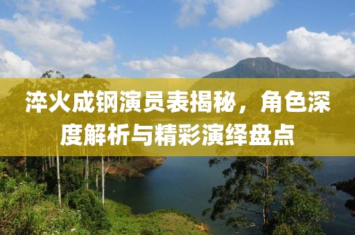 淬火成鋼演員表揭秘，角色深度解析與精彩演繹盤(pán)點(diǎn)