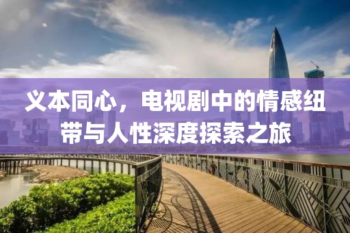 義本同心，電視劇中的情感紐帶與人性深度探索之旅