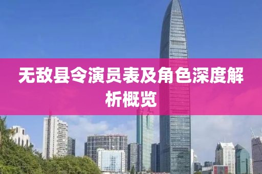 無敵縣令演員表及角色深度解析概覽