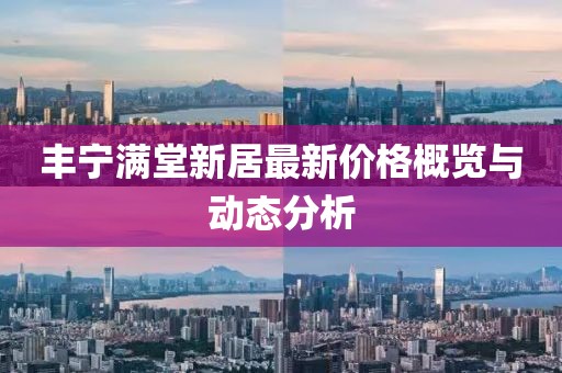 豐寧滿(mǎn)堂新居最新價(jià)格概覽與動(dòng)態(tài)分析