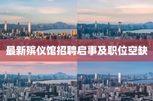 最新殯儀館招聘啟事及職位空缺
