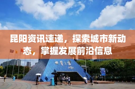 昆陽資訊速遞，探索城市新動態(tài)，掌握發(fā)展前沿信息