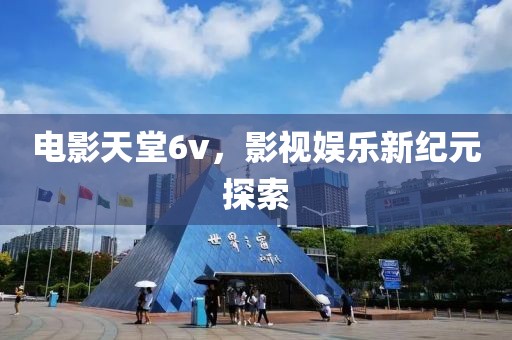 電影天堂6v，影視娛樂(lè)新紀(jì)元探索