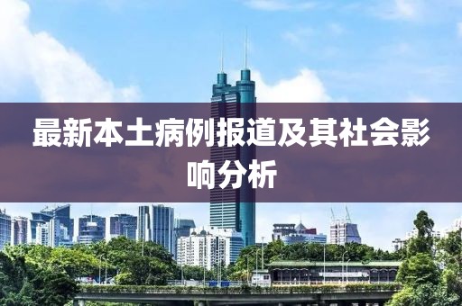 最新本土病例報(bào)道及其社會(huì)影響分析