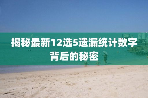 揭秘最新12選5遺漏統(tǒng)計數(shù)字背后的秘密