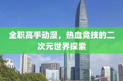 全職高手動(dòng)漫，熱血競(jìng)技的二次元世界探索