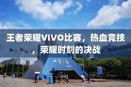 王者榮耀VIVO比賽，熱血競技，榮耀時刻的決戰(zhàn)