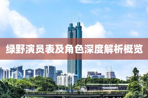 綠野演員表及角色深度解析概覽