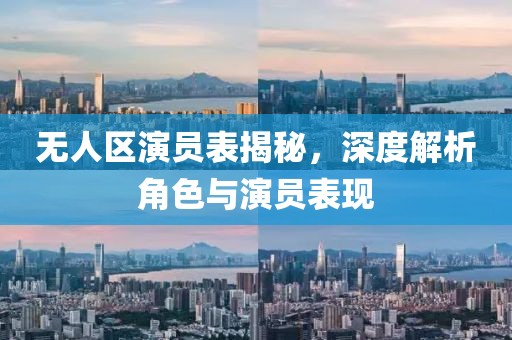 無(wú)人區(qū)演員表揭秘，深度解析角色與演員表現(xiàn)