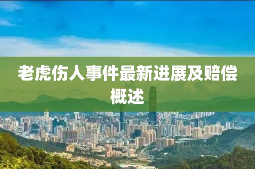 老虎傷人事件最新進(jìn)展及賠償概述
