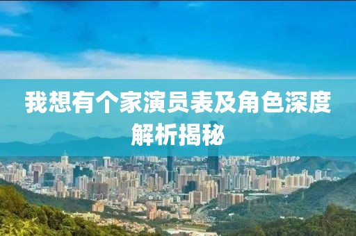 我想有個家演員表及角色深度解析揭秘
