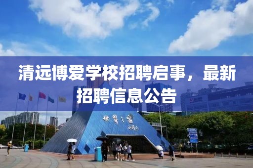 清遠(yuǎn)博愛學(xué)校招聘啟事，最新招聘信息公告
