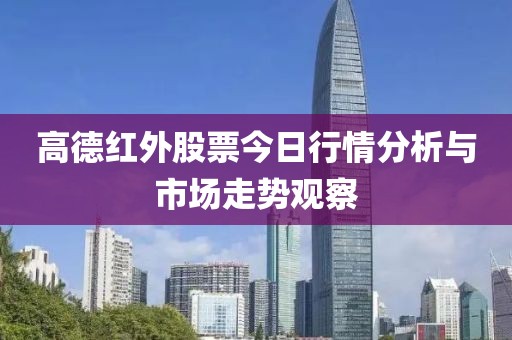高德紅外股票今日行情分析與市場(chǎng)走勢(shì)觀察