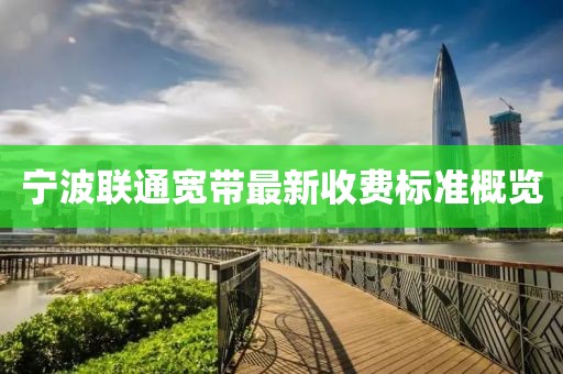 寧波聯(lián)通寬帶最新收費(fèi)標(biāo)準(zhǔn)概覽