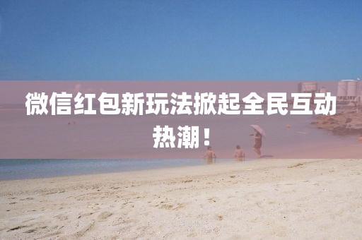 微信紅包新玩法掀起全民互動(dòng)熱潮！