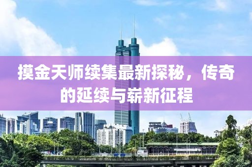 摸金天師續(xù)集最新探秘，傳奇的延續(xù)與嶄新征程