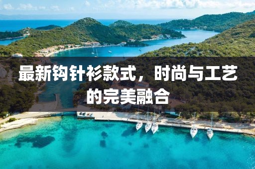 最新鉤針衫款式，時尚與工藝的完美融合