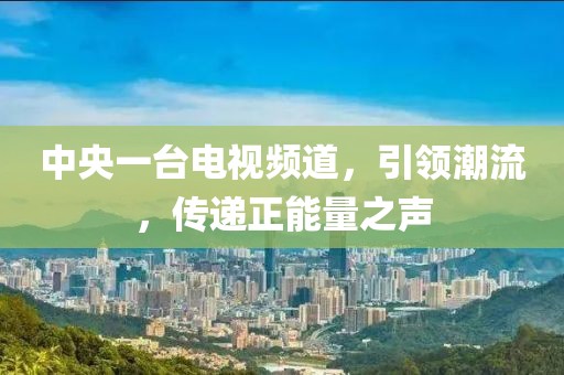 中央一臺(tái)電視頻道，引領(lǐng)潮流，傳遞正能量之聲