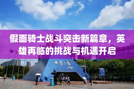 假面騎士戰(zhàn)斗突擊新篇章，英雄再臨的挑戰(zhàn)與機(jī)遇開啟