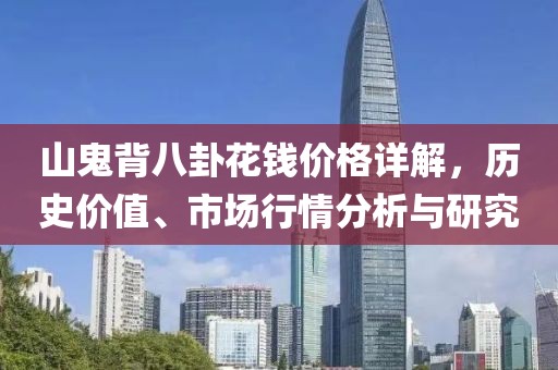 山鬼背八卦花錢價(jià)格詳解，歷史價(jià)值、市場(chǎng)行情分析與研究