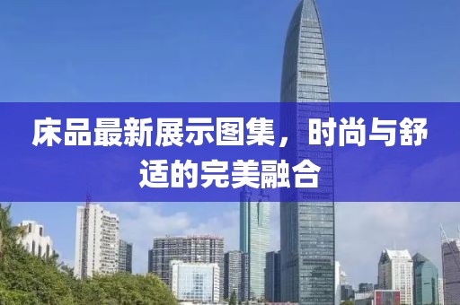床品最新展示圖集，時(shí)尚與舒適的完美融合