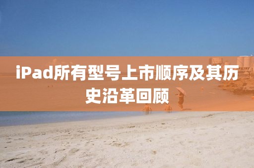 iPad所有型號上市順序及其歷史沿革回顧