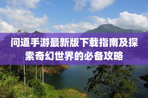 問道手游最新版下載指南及探索奇幻世界的必備攻略