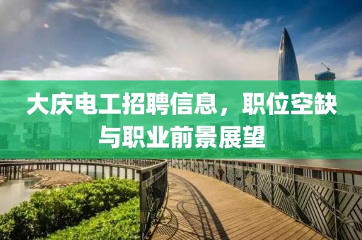 大慶電工招聘信息，職位空缺與職業(yè)前景展望