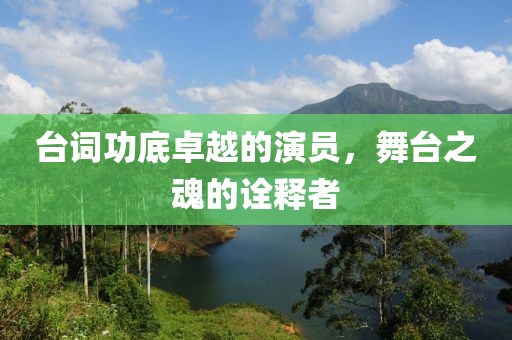 臺(tái)詞功底卓越的演員，舞臺(tái)之魂的詮釋者
