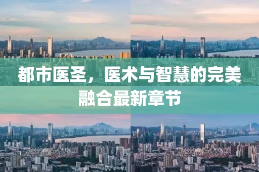 都市醫(yī)圣，醫(yī)術(shù)與智慧的完美融合最新章節(jié)