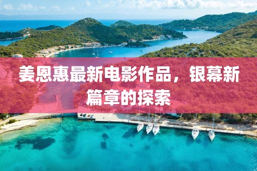 姜恩惠最新電影作品，銀幕新篇章的探索