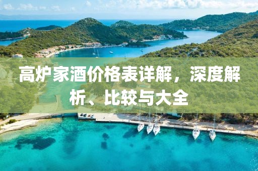 高爐家酒價(jià)格表詳解，深度解析、比較與大全