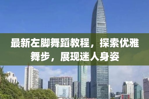 最新左腳舞蹈教程，探索優(yōu)雅舞步，展現(xiàn)迷人身姿